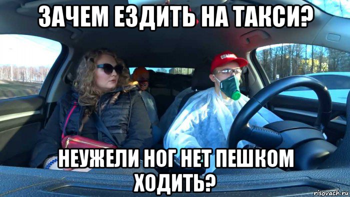 зачем ездить на такси? неужели ног нет пешком ходить?, Мем Такси