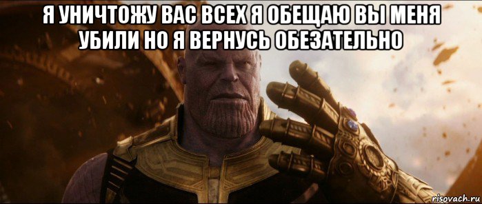 я уничтожу вас всех я обещаю вы меня убили но я вернусь обезательно 