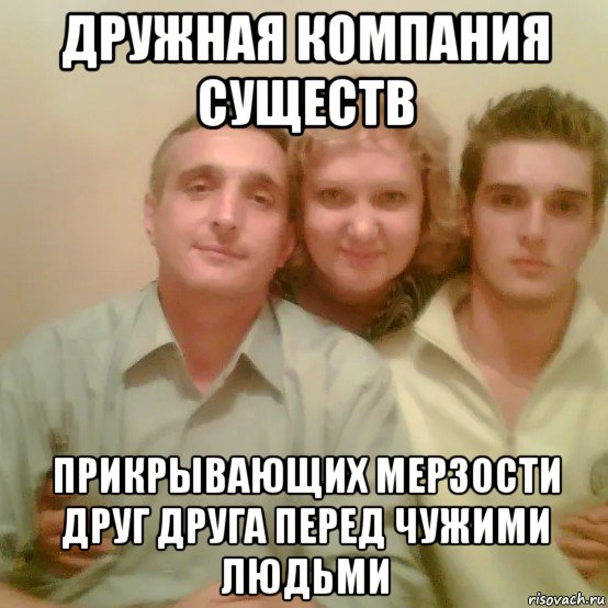 дружная компания существ прикрывающих мерзости друг друга перед чужими людьми, Мем Тарасовы