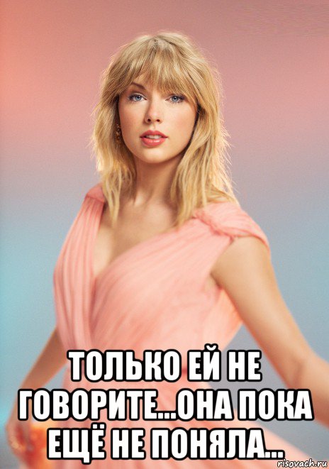  только ей не говорите...она пока ещё не поняла..., Мем Taylor Swift