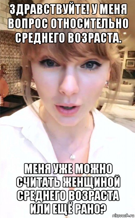 здравствуйте! у меня вопрос относительно среднего возраста. меня уже можно считать женщиной среднего возраста или ещё рано?, Мем Taylor swift