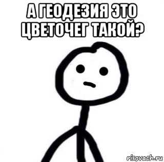 а геодезия это цветочег такой? 