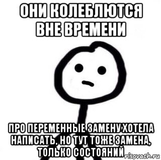 они колеблются вне времени про переменные замену хотела написать, но тут тоже замена, только состояний