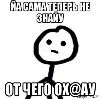 йа сама теперь не знайу от чего ох@ау