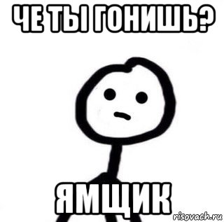 че ты гонишь? ямщик