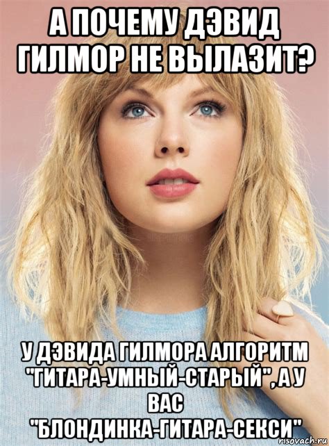 а почему дэвид гилмор не вылазит? у дэвида гилмора алгоритм "гитара-умный-старый", а у вас "блондинка-гитара-секси", Мем Тэйлор свифт