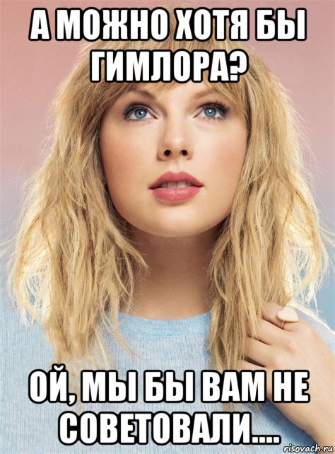 а можно хотя бы гимлора? ой, мы бы вам не советовали...., Мем Тэйлор свифт