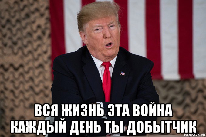  вся жизнь эта война каждый день ты добытчик, Мем Trump
