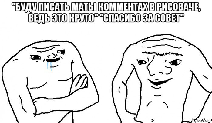 "буду писать маты комментах в рисоваче, ведь это круто" "спасибо за совет" , Мем Тупицы