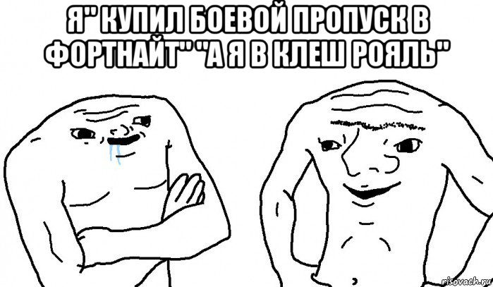 я" купил боевой пропуск в фортнайт" "а я в клеш рояль" , Мем Тупицы