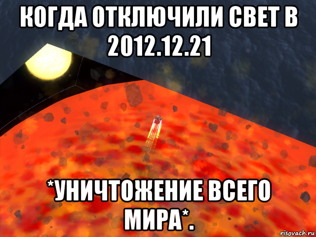 когда отключили свет в 2012.12.21 *уничтожение всего мира*.