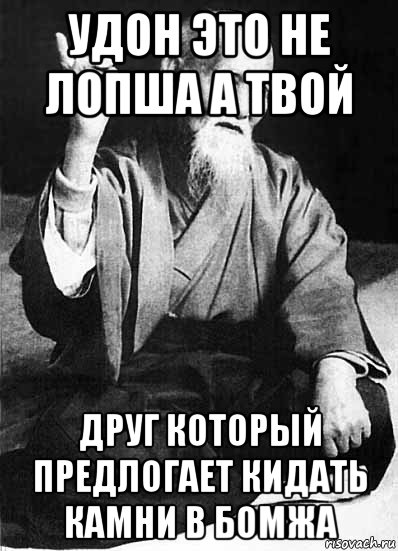 удон это не лопша а твой друг который предлогает кидать камни в бомжа