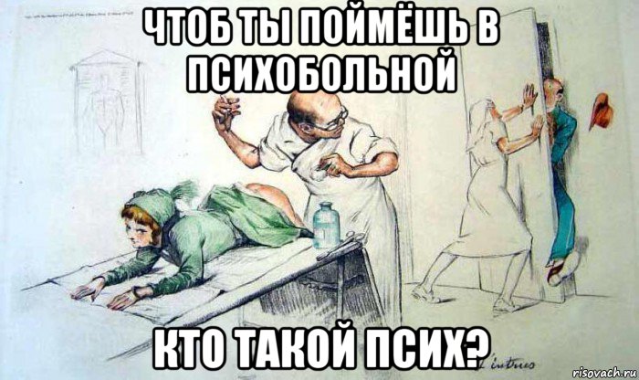 чтоб ты поймёшь в психобольной кто такой псих?