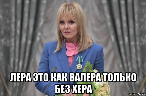  лера это как валера только без хера, Мем Валера