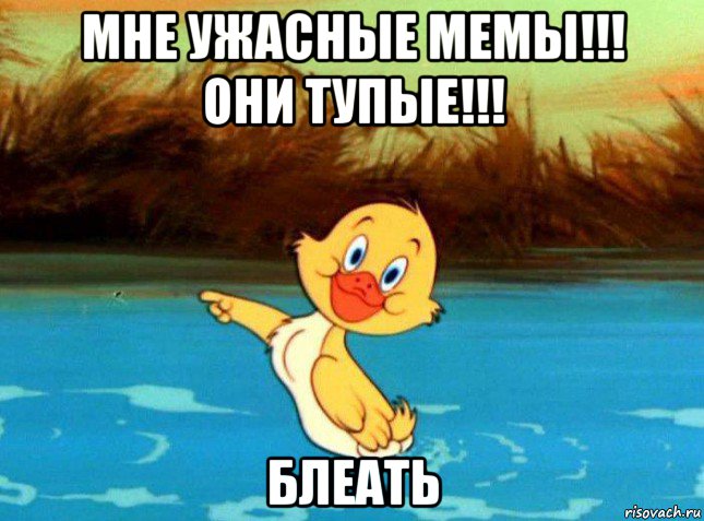 мне ужасные мемы!!! они тупые!!! блеать