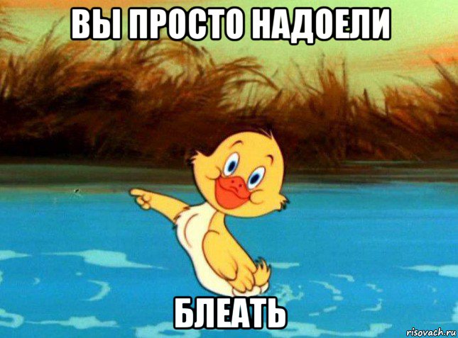 вы просто надоели блеать