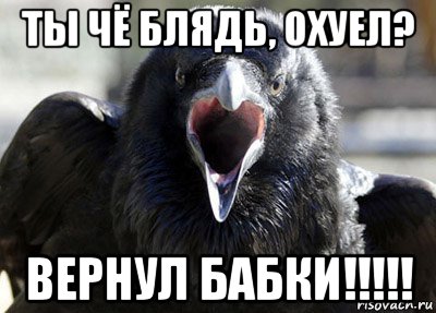 ты чё блядь, охуел? вернул бабки!!!!!