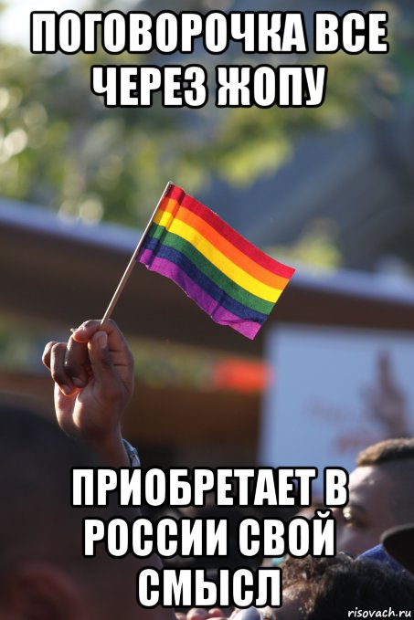 поговорочка все через жопу приобретает в россии свой смысл, Мем Все через