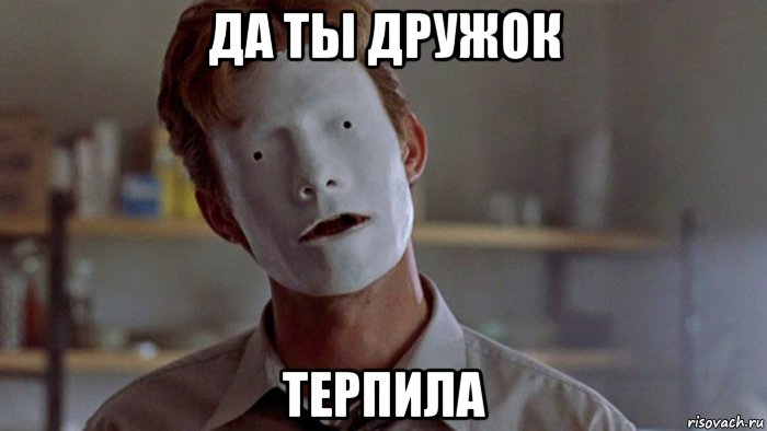 да ты дружок терпила, Мем Вышибала