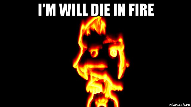 i'm will die in fire , Мем Will die