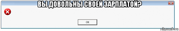 вы довольны своей зарплатой? , Мем WindowsОшибка-предупреждение
