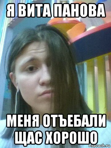 я вита панова меня отъебали щас хорошо, Мем Я  ВИТА  ПАНОВА