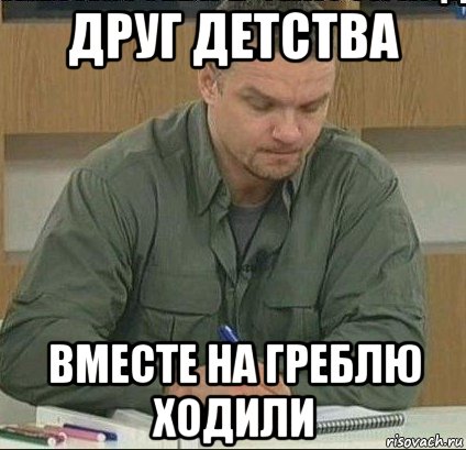 друг детства вместе на греблю ходили