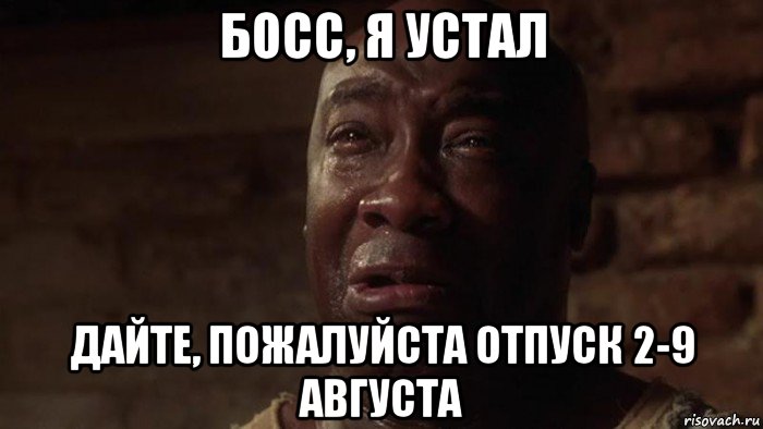 босс, я устал дайте, пожалуйста отпуск 2-9 августа