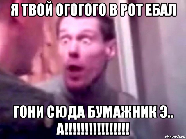 я твой огогого в рот ебал гони сюда бумажник э.. а!!!!!!!!!!!!!!!!, Мем Запили