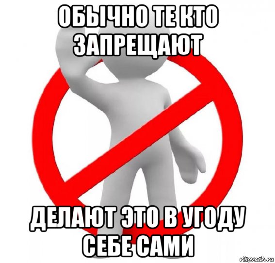 обычно те кто запрещают делают это в угоду себе сами, Мем Запрет
