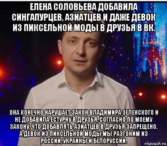 елена соловьева добавила сингапурцев, азиатцев и даже девок из пиксельной моды в друзья в вк. она конечно нарушает закон владимира зеленского и не добавила естурну в друзья, согласно по моему закону, что добавлять азиатцев в друзья запрещено. а девок из пиксельной моды мы разгоним из россии, украины и белоруссии.