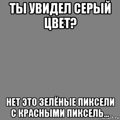 ты увидел серый цвет? нет это зелёные пиксели с красными пиксель..., Мем Зелёно-красный цвет