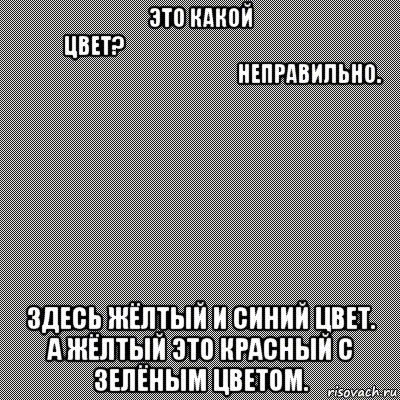 это какой цвет?‌‌‍‍‎‏‌‌‍‍‎‏ ‌‌‍‍‎‏‌‌‍‍‎‏неправильно. здесь жёлтый и синий цвет. а жёлтый это красный с зелёным цветом., Мем Зелёно-красный цвет