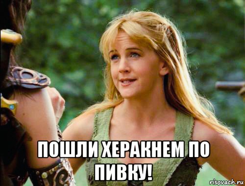  пошли херакнем по пивку!