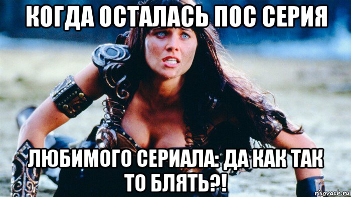 когда осталась пос серия любимого сериала: да как так то блять?!