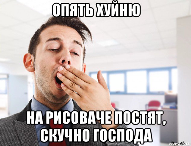 опять хуйню на рисоваче постят, скучно господа, Мем Зевота