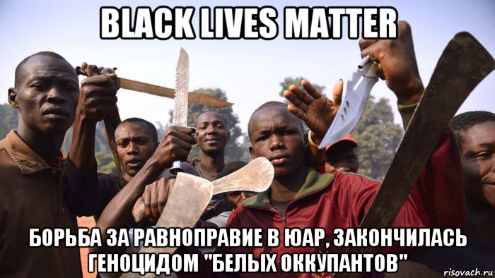 black lives matter борьба за равноправие в юар, закончилась геноцидом "белых оккупантов", Мем Ж