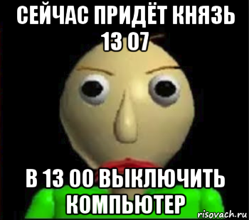 сейчас придёт князь 13 07 в 13 00 выключить компьютер, Мем Злой Балди