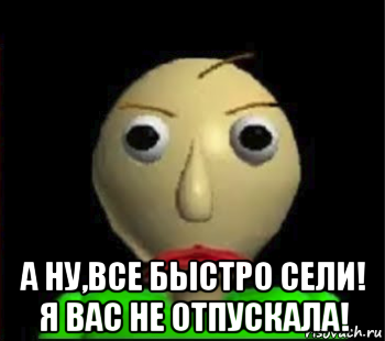  а ну,все быстро сели! я вас не отпускала!, Мем Злой Балди