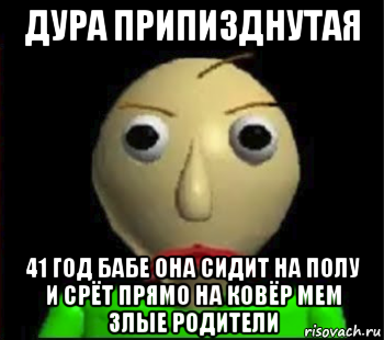 дура припизднутая 41 год бабе она сидит на полу и срёт прямо на ковёр мем злые родители, Мем Злой Балди