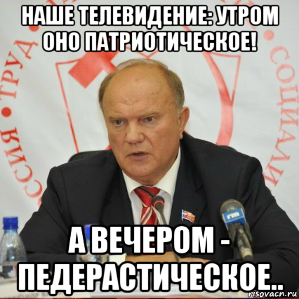 наше телевидение: утром оно патриотическое! а вечером - педерастическое..