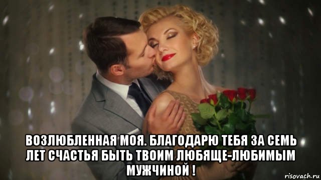  возлюбленная моя. благодарю тебя за семь лет счастья быть твоим любяще-любимым мужчиной !, Мем 7 ЛЕТ