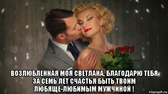  возлюбленная моя светлана, благодарю тебя за семь лет счастья быть твоим любяще-любимым мужчиной !, Мем 7 ЛЕТ