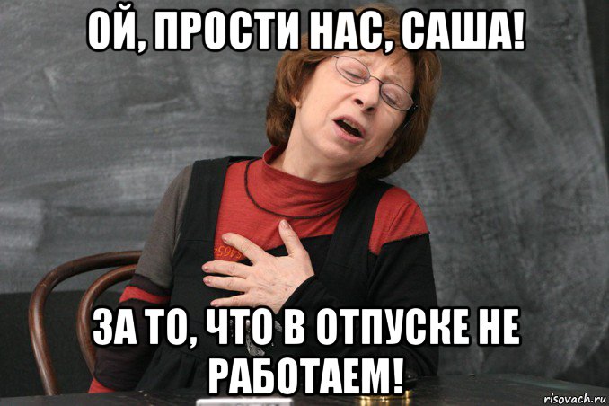 ой, прости нас, саша! за то, что в отпуске не работаем!, Мем Ахеджакова