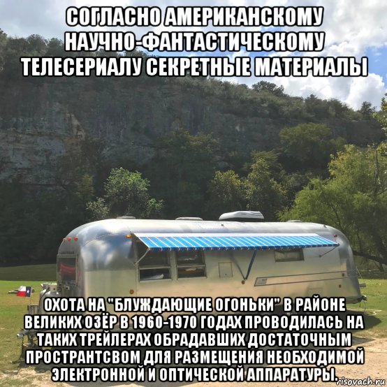 согласно американскому научно-фантастическому телесериалу секретные материалы охота на "блуждающие огоньки" в районе великих озёр в 1960-1970 годах проводилась на таких трейлерах обрадавших достаточным пространтсвом для размещения необходимой электронной и оптической аппаратуры., Мем Airstream