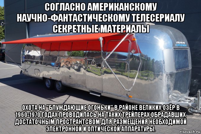 согласно американскому научно-фантастическому телесериалу секретные материалы охота на "блуждающие огоньки" в районе великих озёр в 1960-1970 годах проводилась на таких трейлерах обрадавших достаточным пространтсвом для размещения необходимой электронной и оптической аппаратуры., Мем Airstream