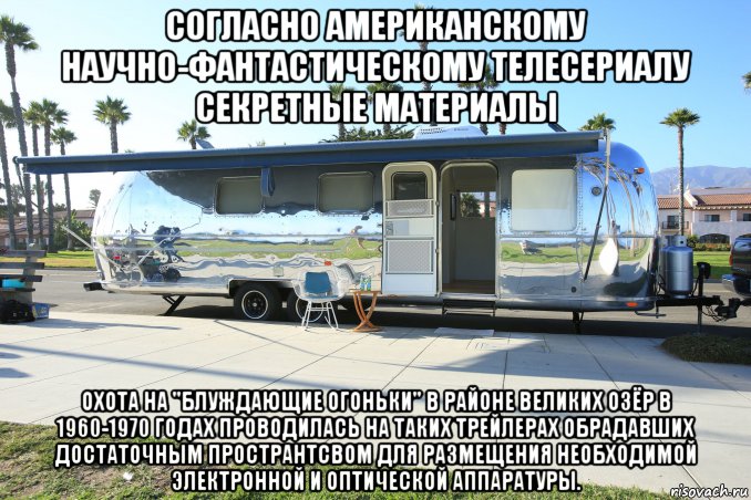 согласно американскому научно-фантастическому телесериалу секретные материалы охота на "блуждающие огоньки" в районе великих озёр в 1960-1970 годах проводилась на таких трейлерах обрадавших достаточным пространтсвом для размещения необходимой электронной и оптической аппаратуры., Мем Airstream