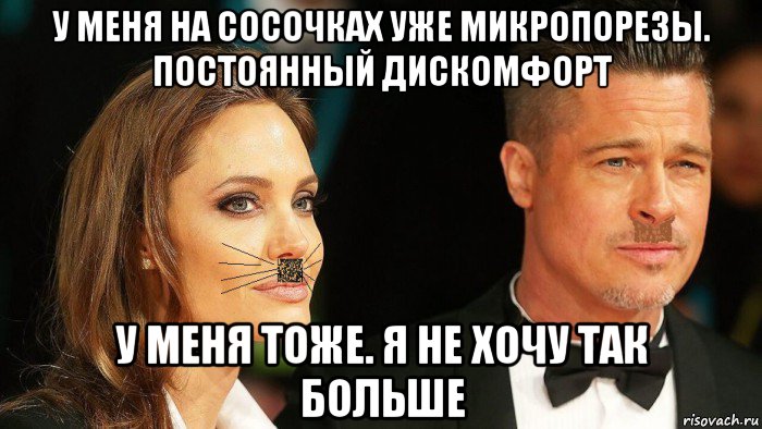 у меня на сосочках уже микропорезы. постоянный дискомфорт у меня тоже. я не хочу так больше, Мем Анджелина и Бред