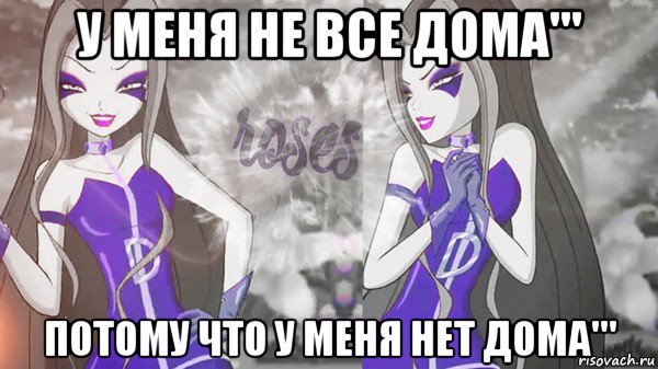у меня не все дома''' потому что у меня нет дома'''