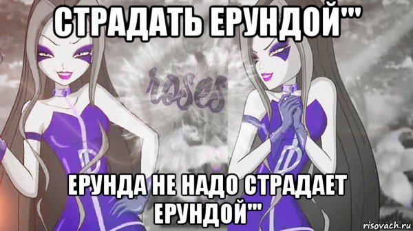 страдать ерундой''' ерунда не надо страдает ерундой'''